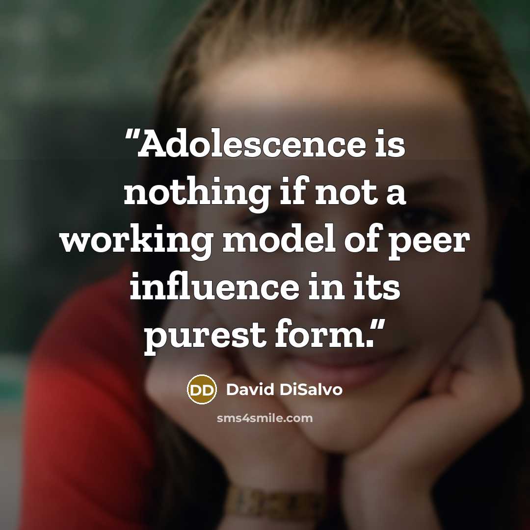 “Adolescence is nothing if not a working model of peer influence in its purest form.” quote by David DiSalvo