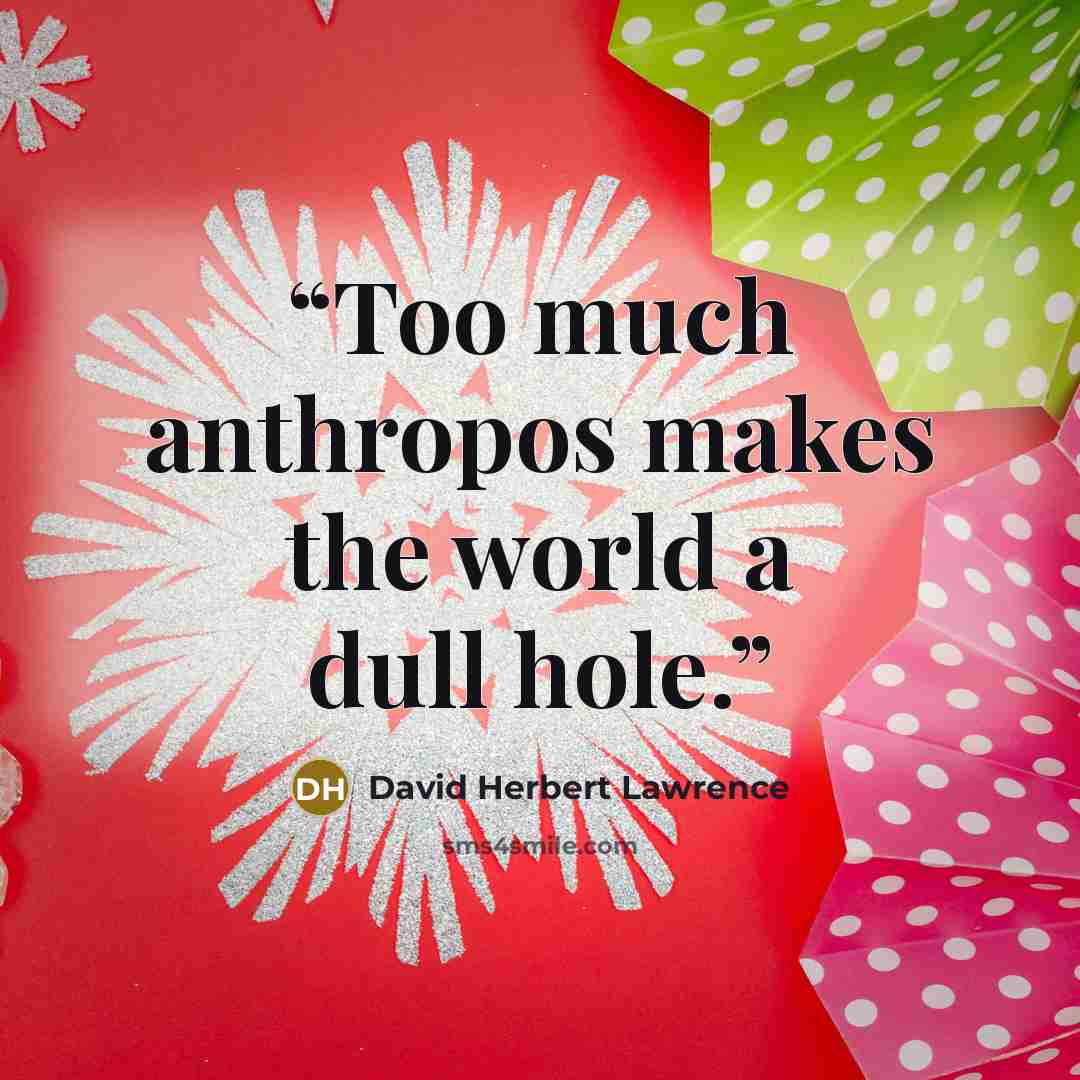 “Too much anthropos makes the world a dull hole.” quote by David Herbert Lawrence