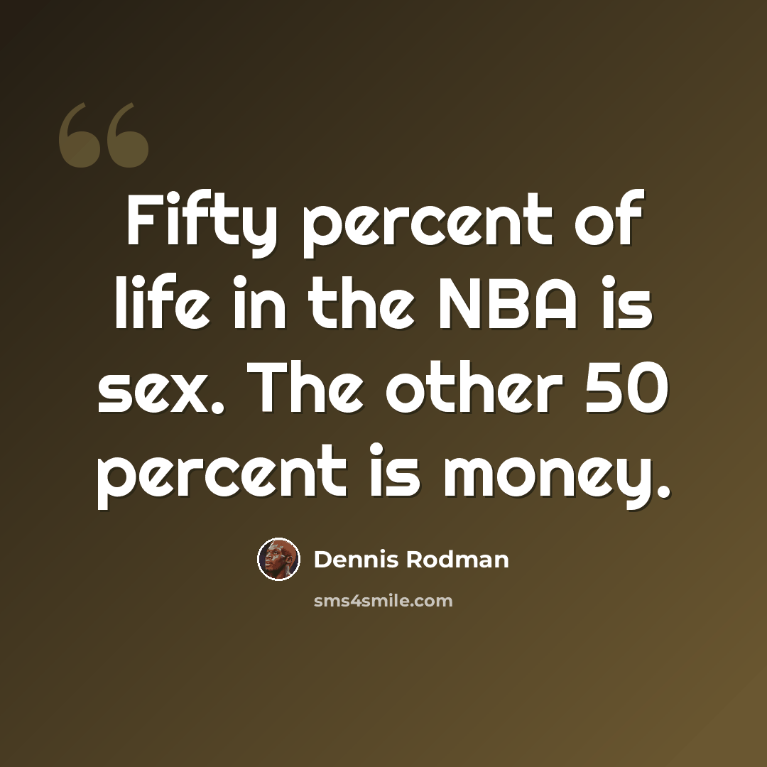 “Fifty percent of life in the NBA is sex. The other 50 percent is money.” quote by Dennis Rodman