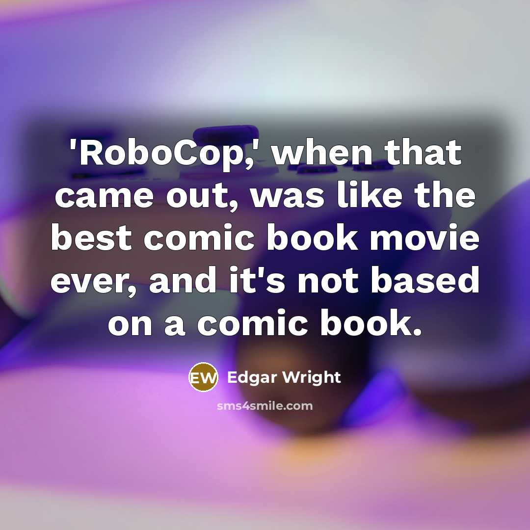 “'RoboCop,' when that came out, was like the best comic book movie ever, and it's not based on a comic book.” quote by Edgar Wright