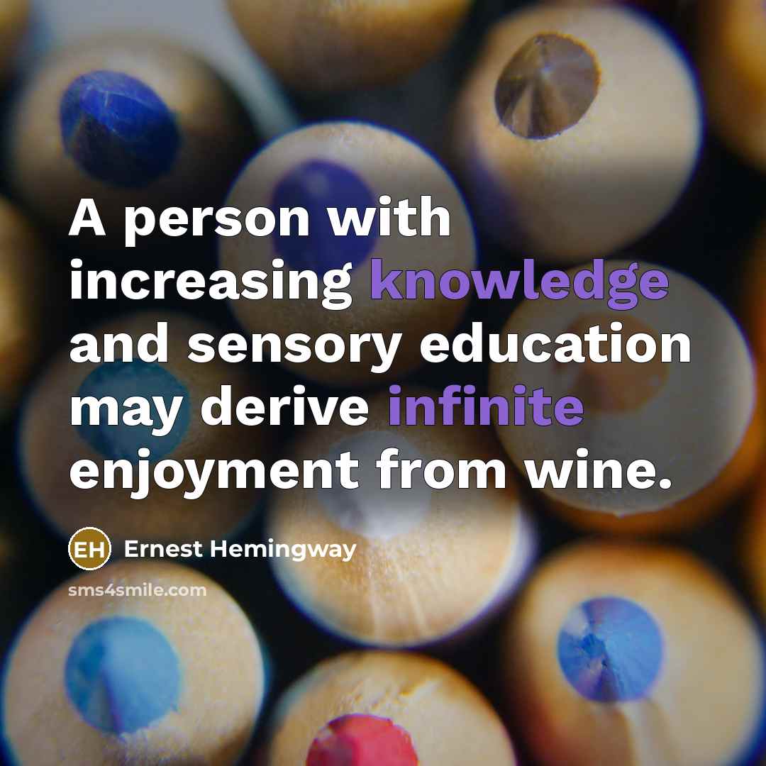 “A person with increasing knowledge and sensory education may derive infinite enjoyment from wine.” quote by Ernest Hemingway