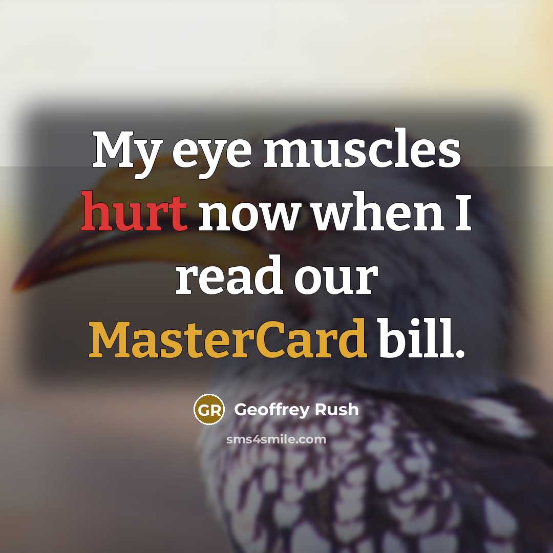 “My eye muscles hurt now when I read our MasterCard bill.” quote by Geoffrey Rush
