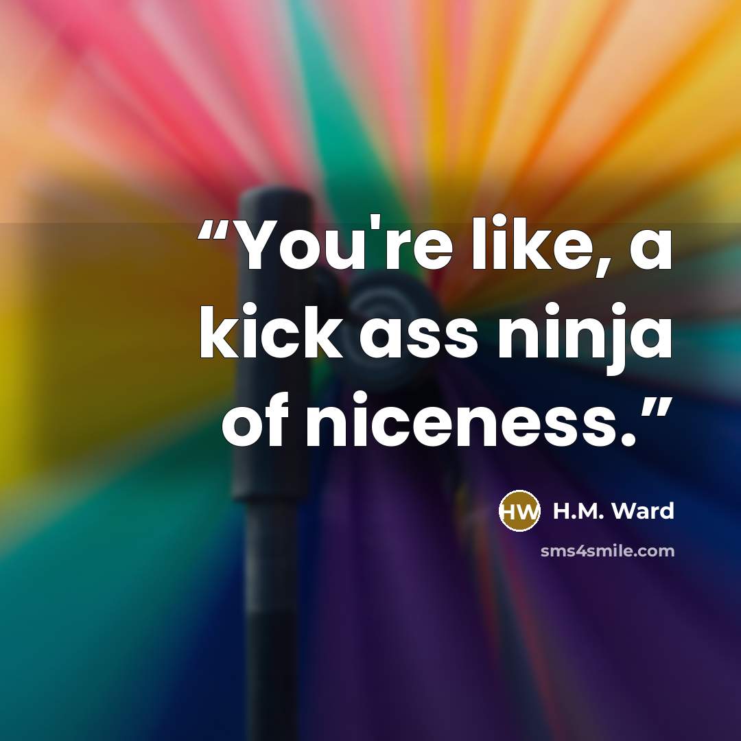 “You're like, a kick ass ninja of niceness.” quote by H.M. Ward