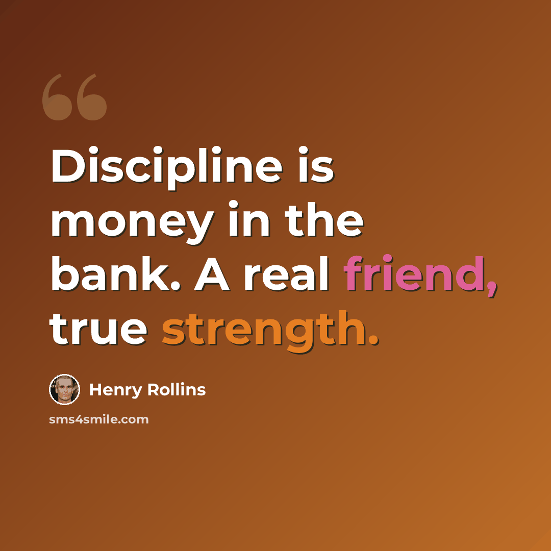 “Discipline is money in the bank. A real friend, true strength.” quote by Henry Rollins
