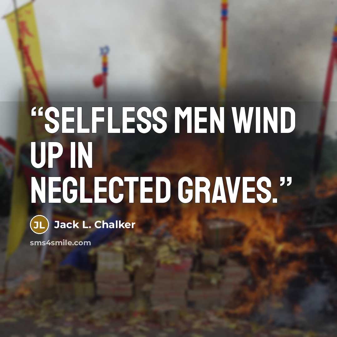 “Selfless men wind up in neglected graves.” quote by Jack L. Chalker