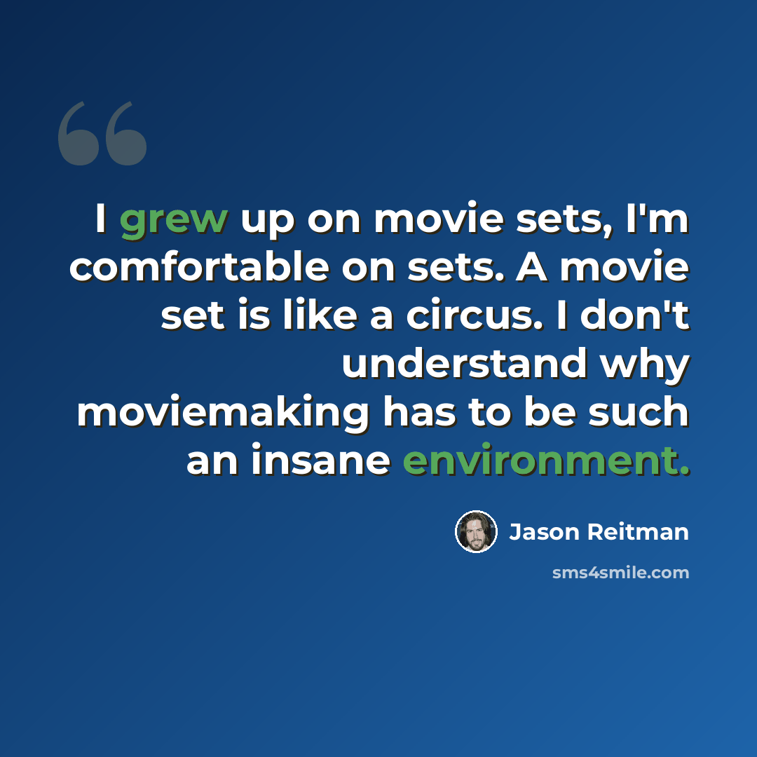 “I grew up on movie sets, I'm comfortable on sets. A movie set is like a circus. I don't understand why moviemaking has to be such an insane environment.” quote by Jason Reitman