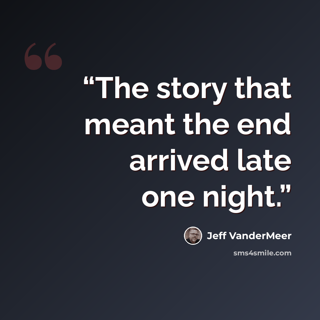“The story that meant the end arrived late one night.” quote by Jeff VanderMeer