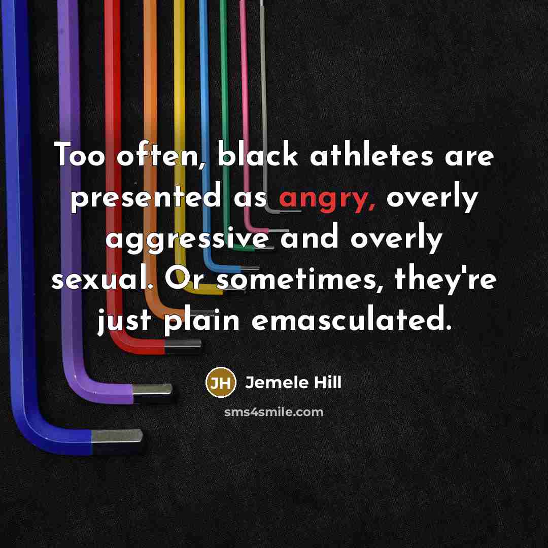 “Too often, black athletes are presented as angry, overly aggressive and overly sexual. Or sometimes, they're just plain emasculated.” quote by Jemele Hill