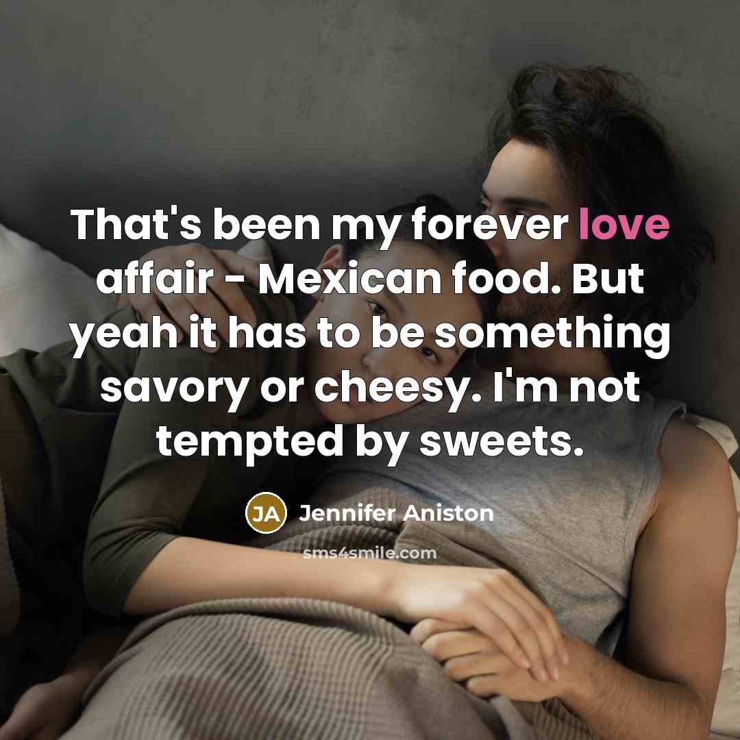 “That's been my forever love affair - Mexican food. But yeah it has to be something savory or cheesy. I'm not tempted by sweets.” quote by Jennifer Aniston