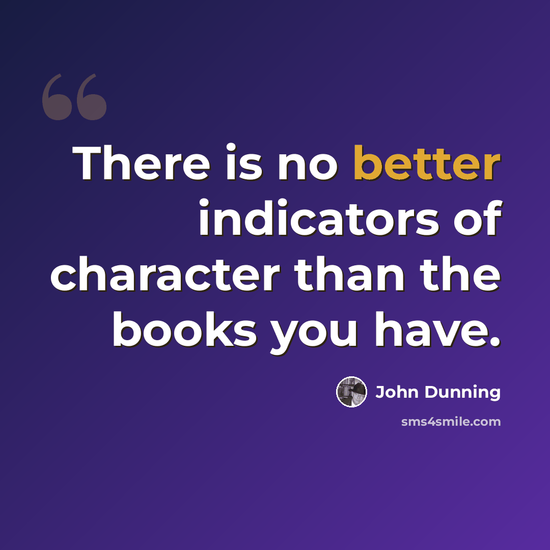 “There is no better indicators of character than the books you have.” quote by John Dunning