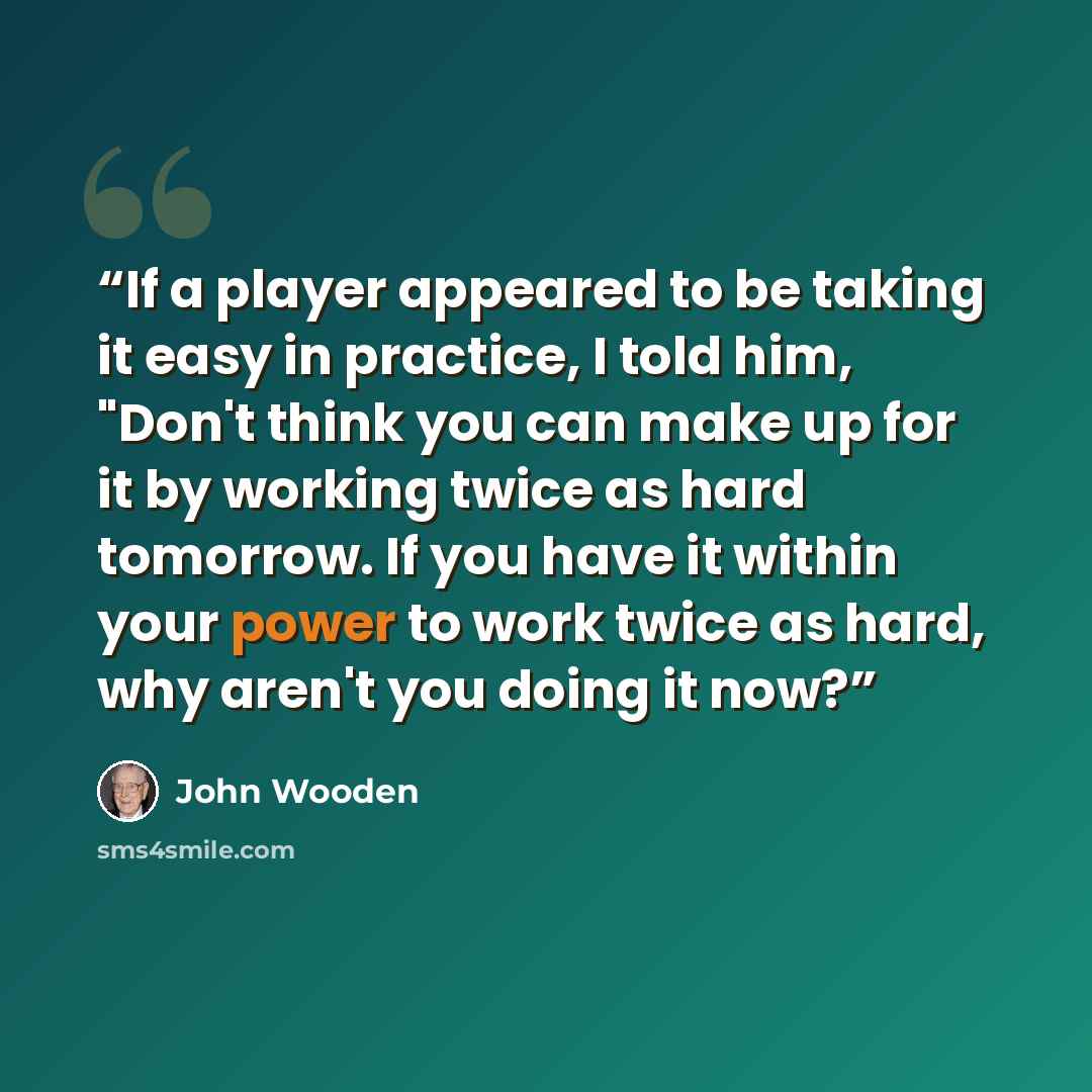 “If a player appeared to be taking it easy in practice, I told him, "Don't think you can make up for it by working twice as hard tomorrow. If you have it within your power to work twice as hard, why aren't you doing it now?” quote by John Wooden