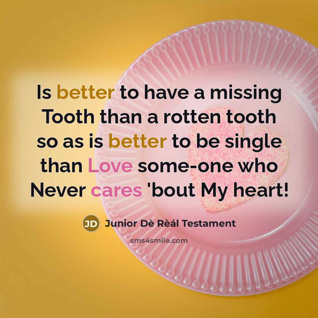 “Is better to have a missing Tooth than a rotten tooth so as is better to be single than Love some-one who Never cares 'bout My heart!” quote by Junior Dè Rèál Testament