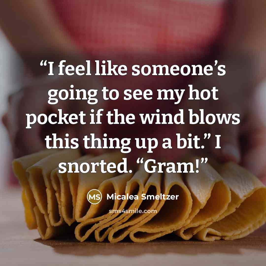 “I feel like someone’s going to see my hot pocket if the wind blows this thing up a bit.” I snorted. “Gram!” quote by Micalea Smeltzer