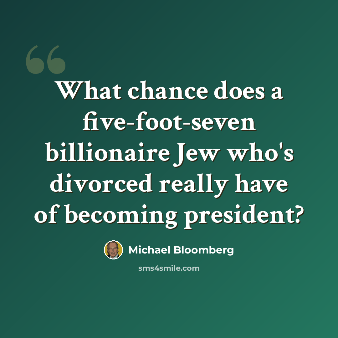 “What chance does a five-foot-seven billionaire Jew who's divorced really have of becoming president?” quote by Michael Bloomberg