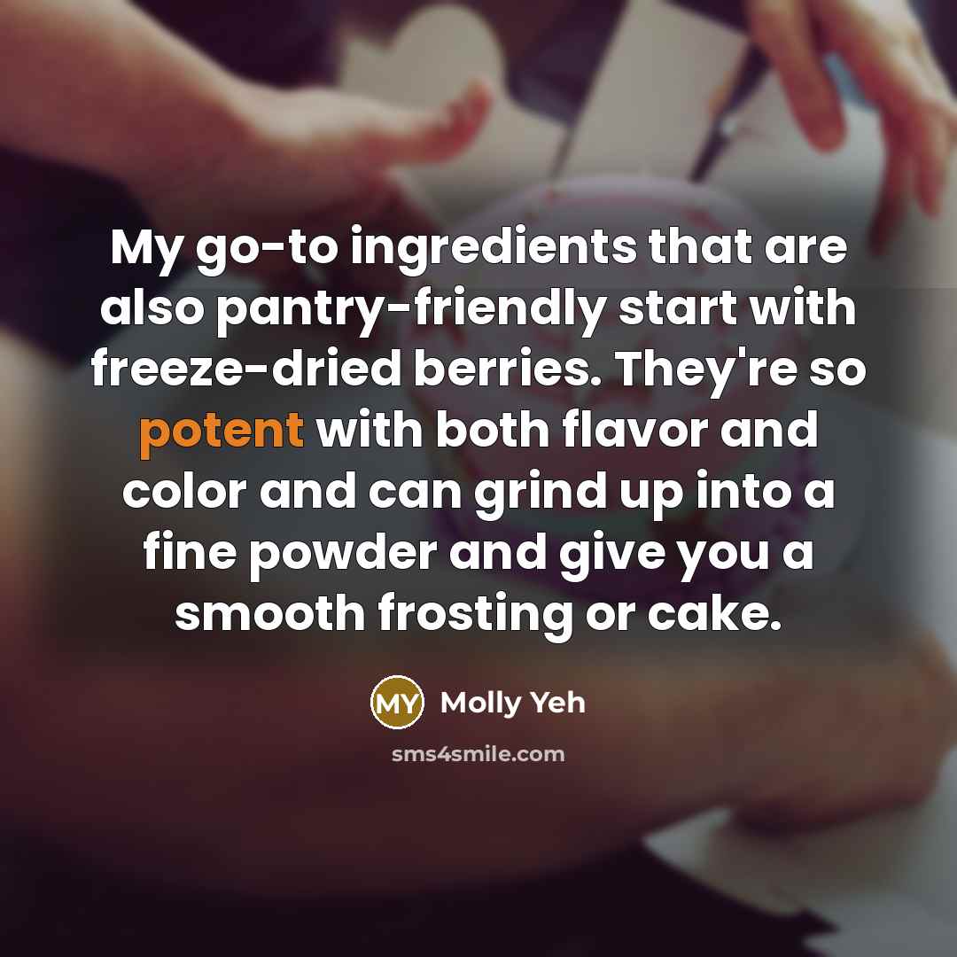 “My go-to ingredients that are also pantry-friendly start with freeze-dried berries. They're so potent with both flavor and color and can grind up into a fine powder and give you a smooth frosting or cake.” quote by Molly Yeh