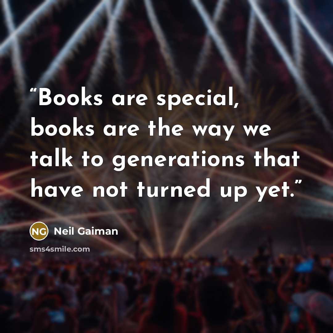 “Books are special, books are the way we talk to generations that have not turned up yet.” quote by Neil Gaiman