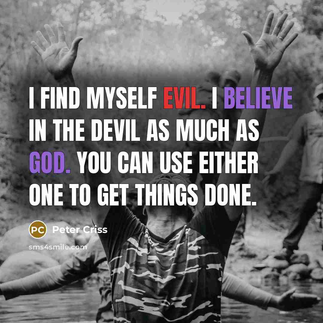 “I find myself evil. I believe in the devil as much as God. You can use either one to get things done.” quote by Peter Criss