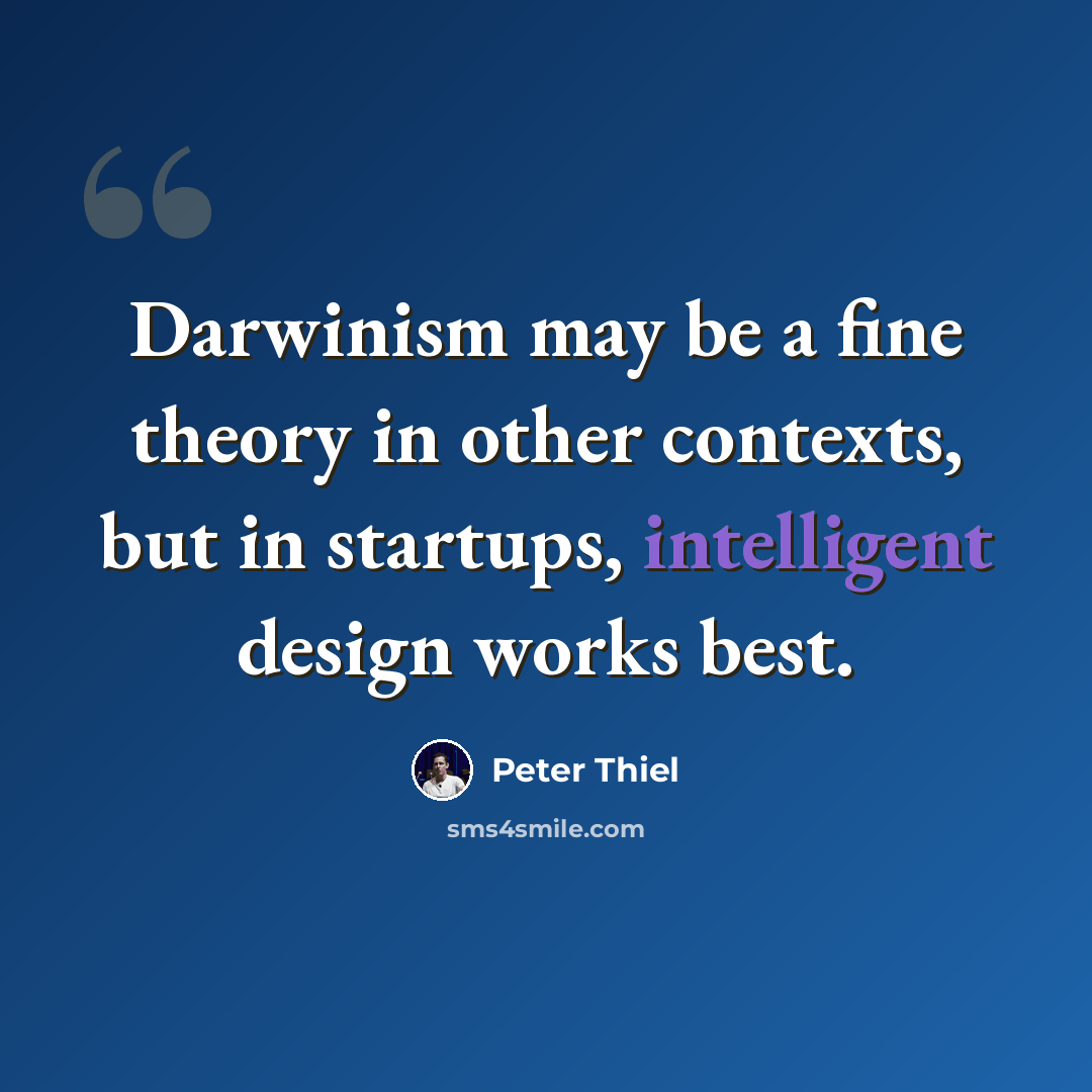“Darwinism may be a fine theory in other contexts, but in startups, intelligent design works best.” quote by Peter Thiel
