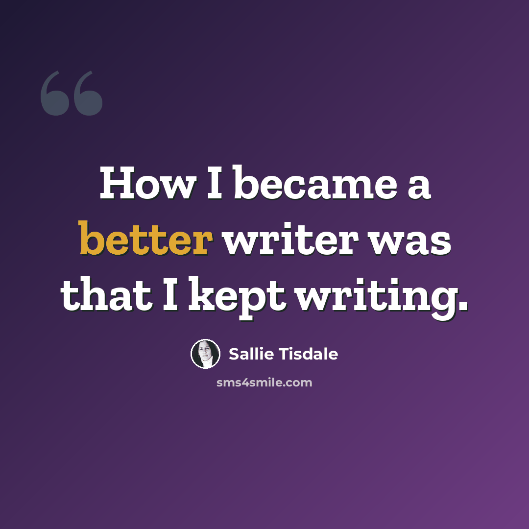 “How I became a better writer was that I kept writing.” quote by Sallie Tisdale
