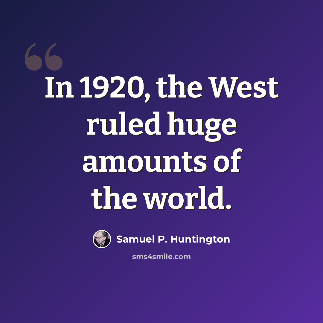 “In 1920, the West ruled huge amounts of the world.” quote by Samuel P. Huntington