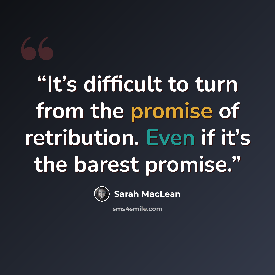 “It’s difficult to turn from the promise of retribution. Even if it’s the barest promise.” quote by Sarah MacLean