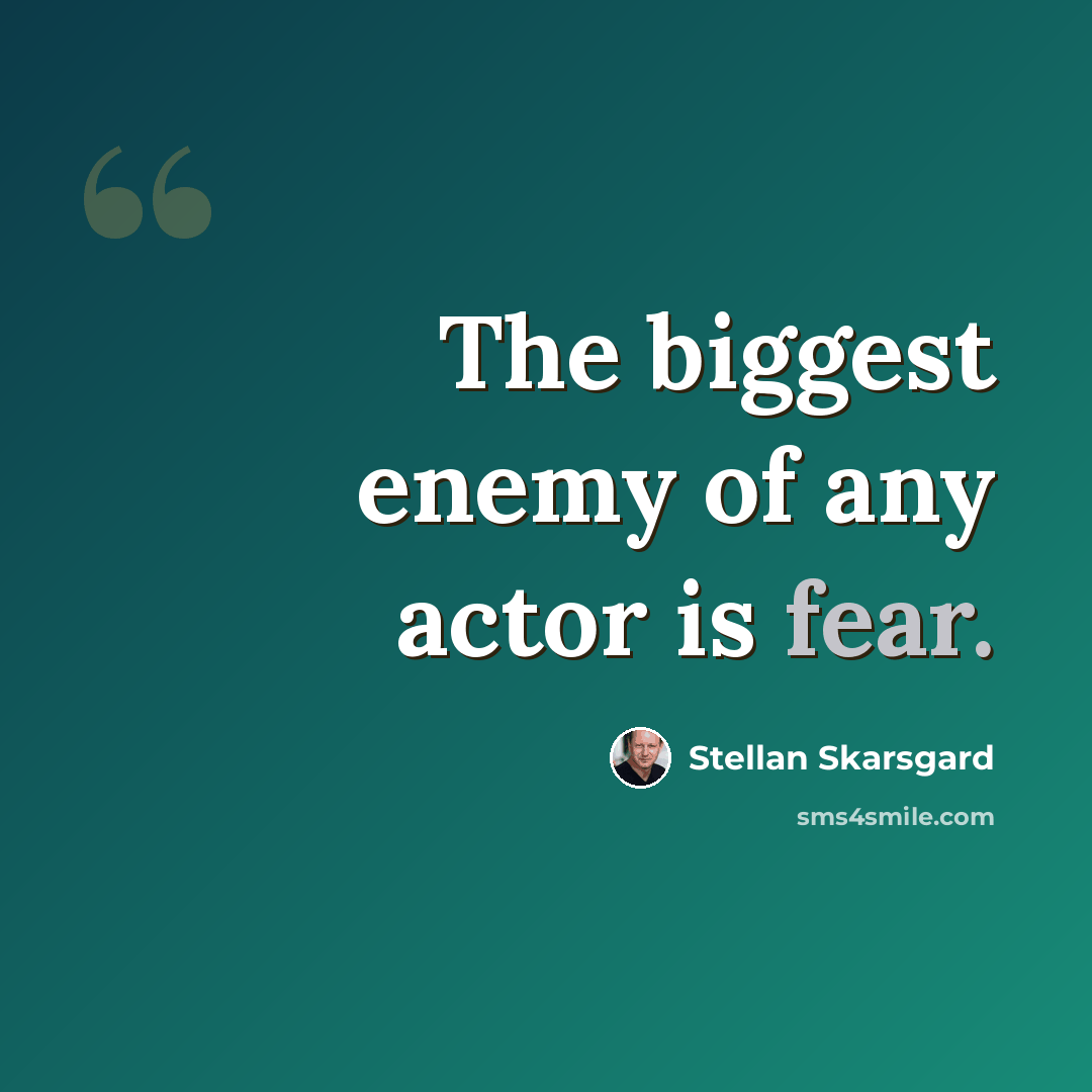 “The biggest enemy of any actor is fear.” quote by Stellan Skarsgard
