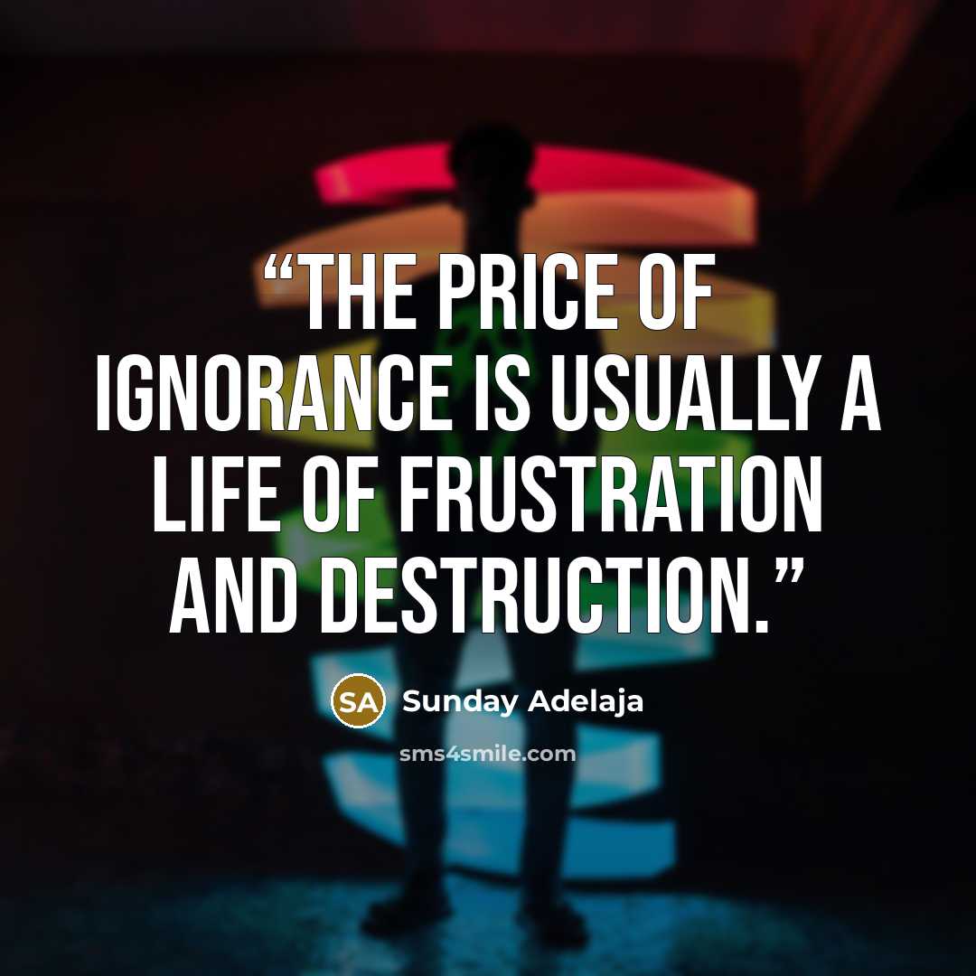 “The price of ignorance is usually a life of frustration and destruction.” quote by Sunday Adelaja