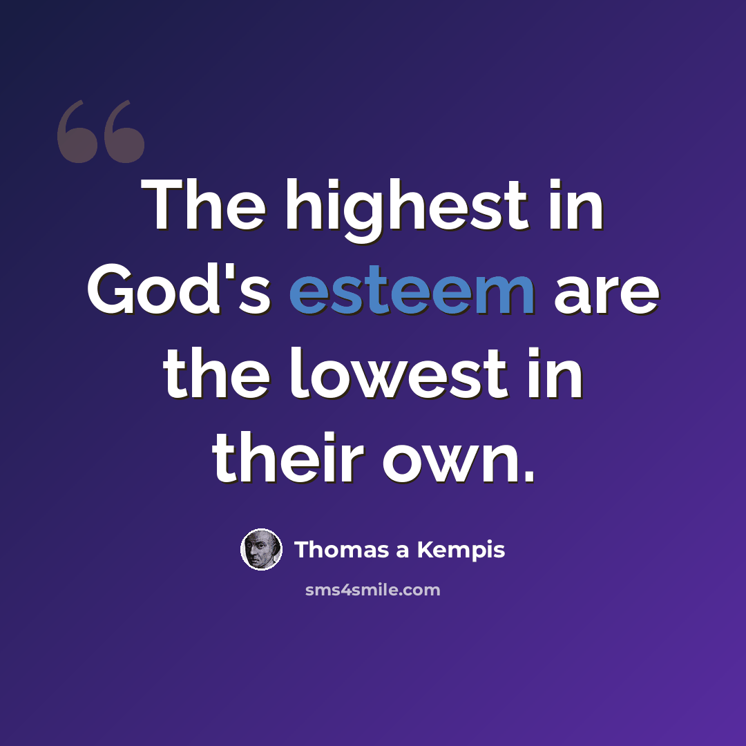 “The highest in God's esteem are the lowest in their own.” quote by Thomas a Kempis