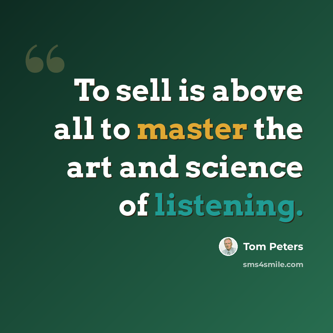 “To sell is above all to master the art and science of listening.” quote by Tom Peters