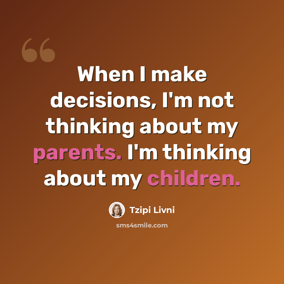 “When I make decisions, I'm not thinking about my parents. I'm thinking about my children.” quote by Tzipi Livni