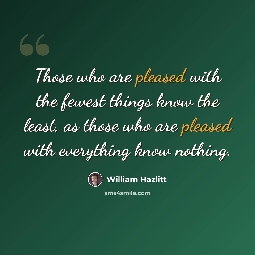 “Those who are pleased with the fewest things know the least, as those who are pleased with everything know nothing.” quote by William Hazlitt