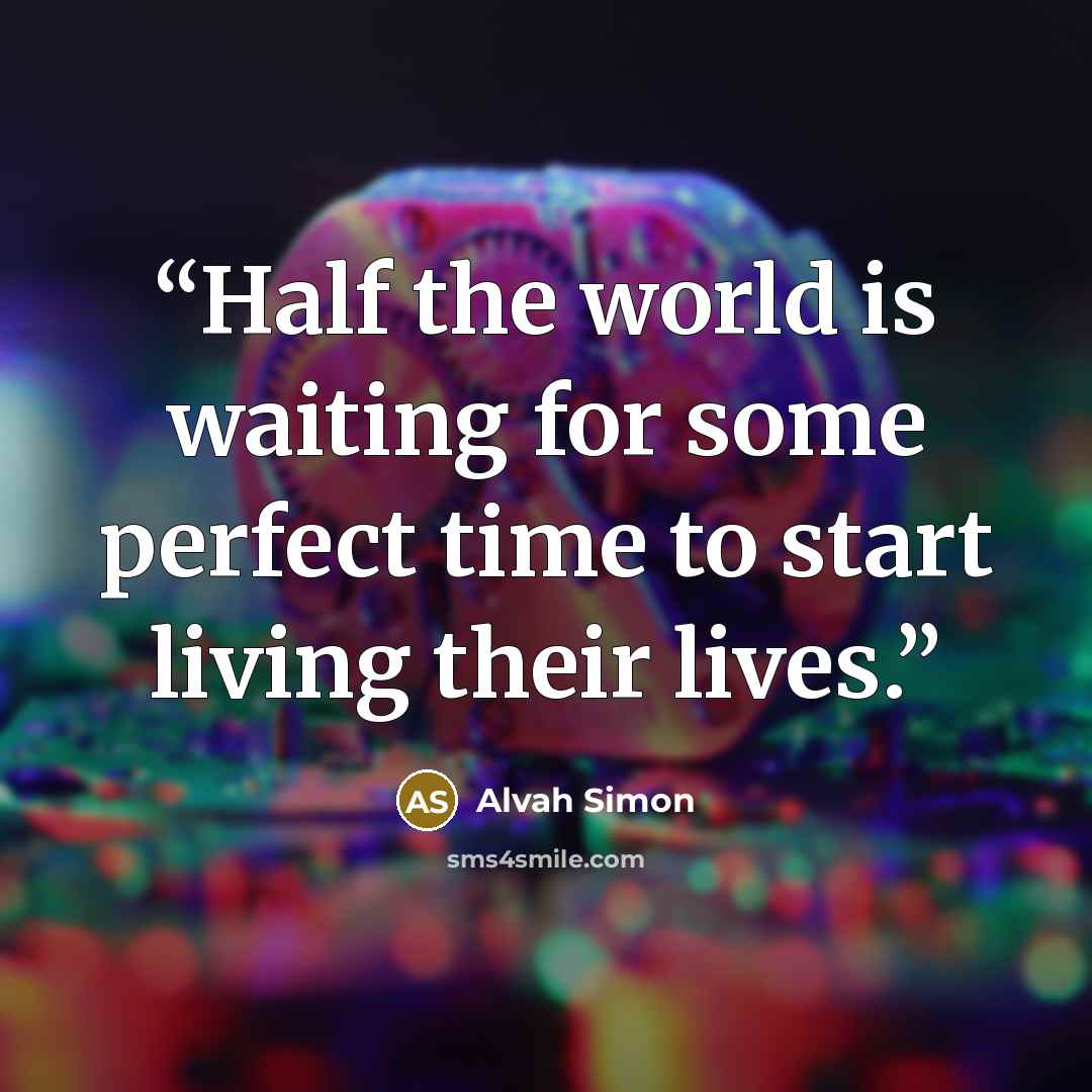 “Half the world is waiting for some perfect time to start living their lives.” quote by Alvah Simon