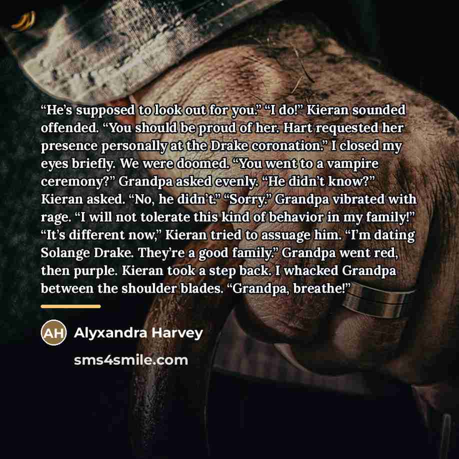 “He’s supposed to look out for you.” “I do!” Kieran sounded offended. “You should be proud of her. Hart requested her presence personally at the Drake coronation.” I closed my eyes briefly. We were doomed. “You went to a vampire ceremony?” Grandpa asked evenly. “He didn’t know?” Kieran asked. “No…” quote by Alyxandra Harvey