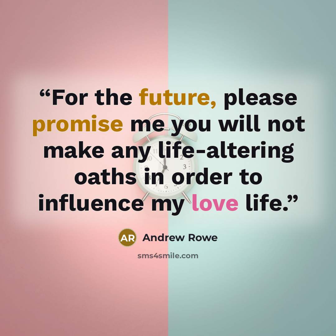 “For the future, please promise me you will not make any life-altering oaths in order to influence my love life.” quote by Andrew Rowe