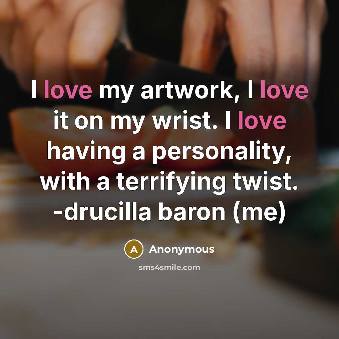 “I love my artwork, I love it on my wrist. I love having a personality, with a terrifying twist. -drucilla baron (me)” quote by Anonymous