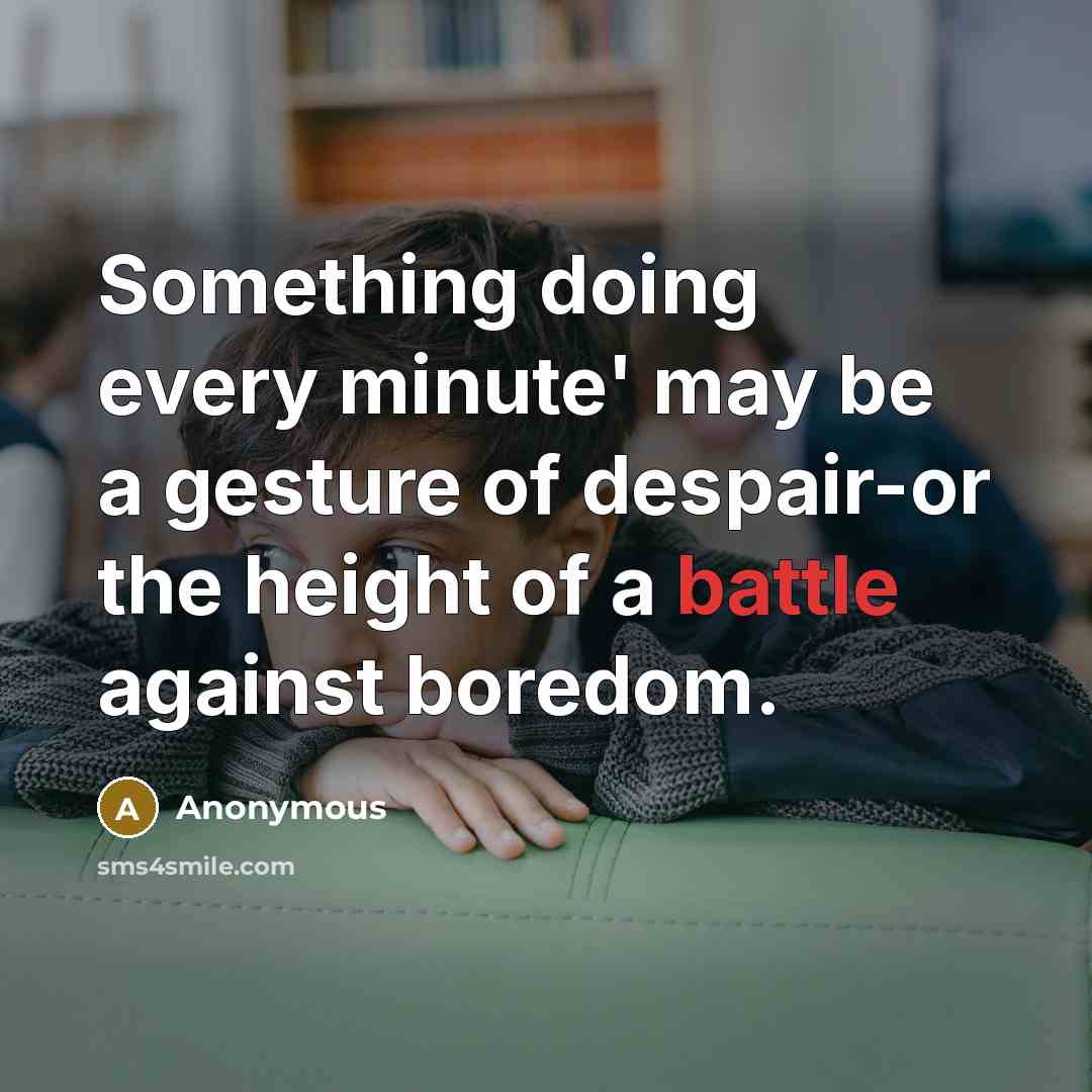“Something doing every minute' may be a gesture of despair-or the height of a battle against boredom.” quote by Anonymous