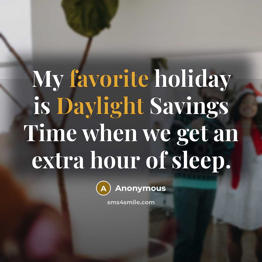 “My favorite holiday is Daylight Savings Time when we get an extra hour of sleep.” quote by Anonymous