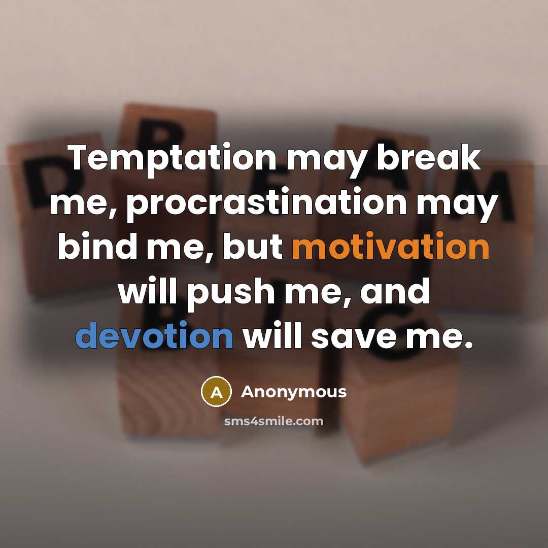 “Temptation may break me, procrastination may bind me, but motivation will push me, and devotion will save me.” quote by Anonymous