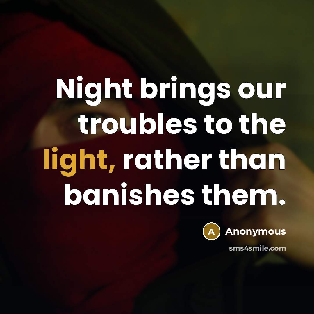 “Night brings our troubles to the light, rather than banishes them.” quote by Anonymous