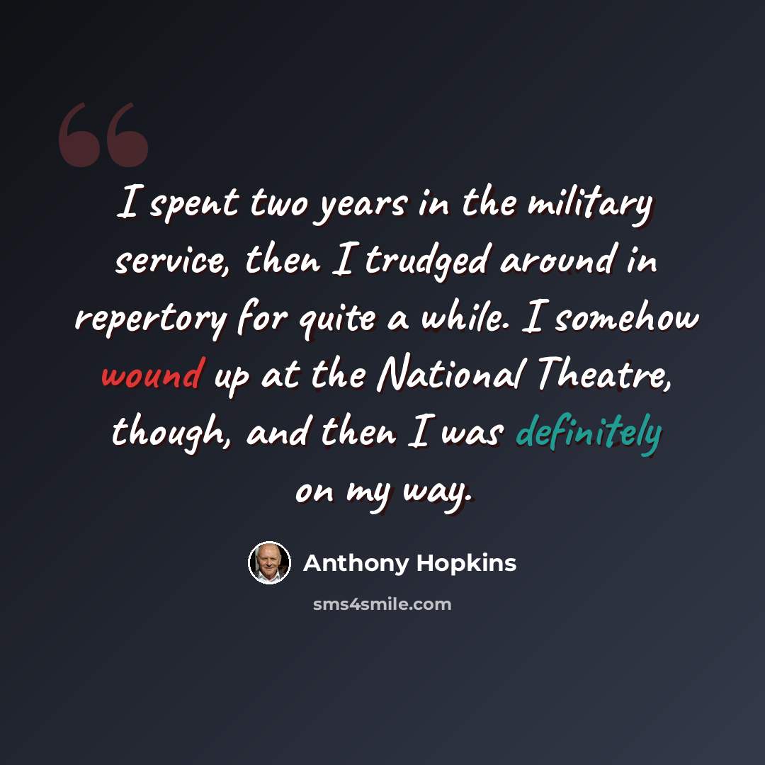 “I spent two years in the military service, then I trudged around in repertory for quite a while. I somehow wound up at the National Theatre, though, and then I was definitely on my way.” quote by Anthony Hopkins