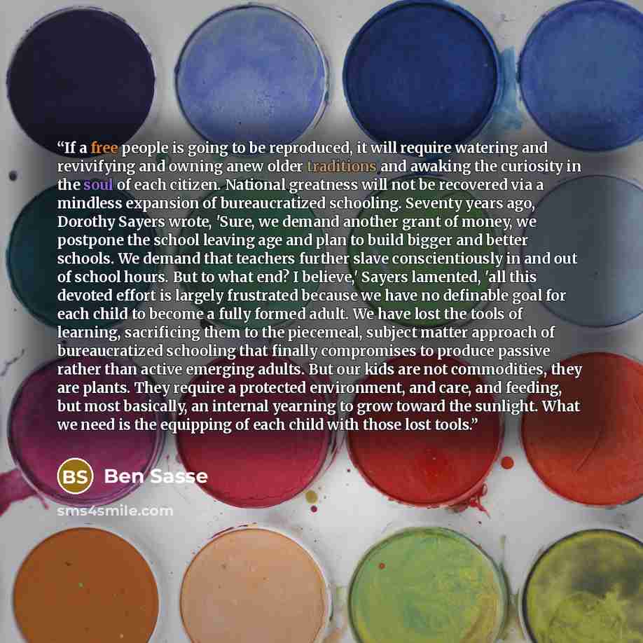 “If a free people is going to be reproduced, it will require watering and revivifying and owning anew older traditions and awaking the curiosity in the soul of each citizen. National greatness will not be recovered via a mindless expansion of bureaucratized schooling. Seventy years ago, Dorothy…” quote by Ben Sasse