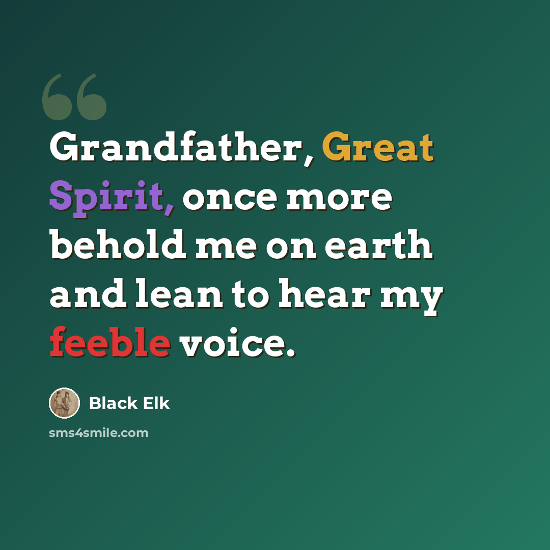 “Grandfather, Great Spirit, once more behold me on earth and lean to hear my feeble voice.” quote by Black Elk