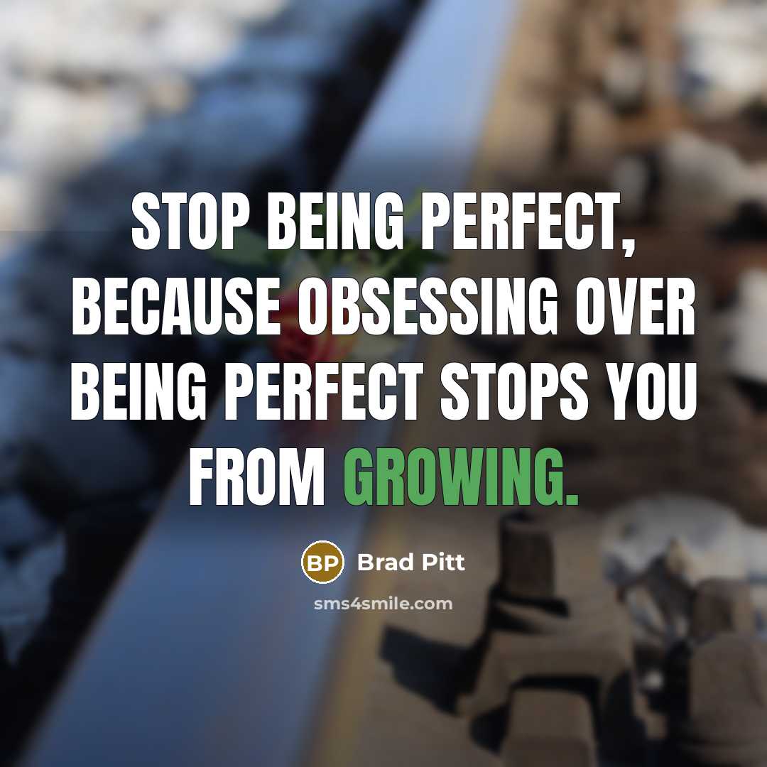 “Stop being perfect, because obsessing over being perfect stops you from growing.” quote by Brad Pitt