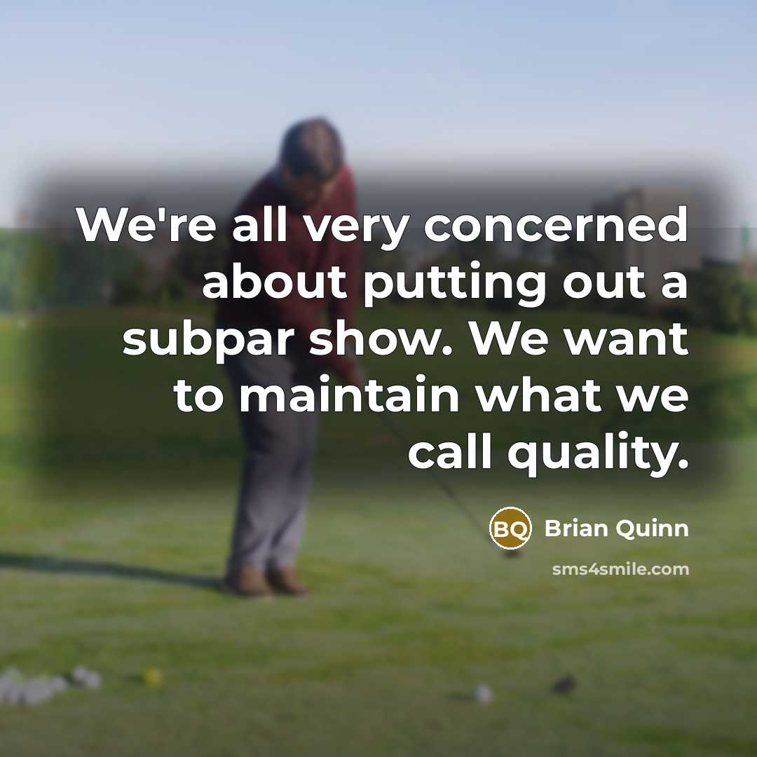 “We're all very concerned about putting out a subpar show. We want to maintain what we call quality.” quote by Brian Quinn