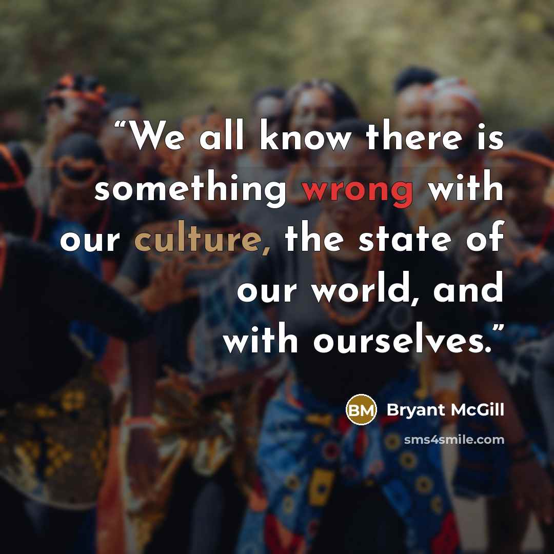“We all know there is something wrong with our culture, the state of our world, and with ourselves.” quote by Bryant McGill