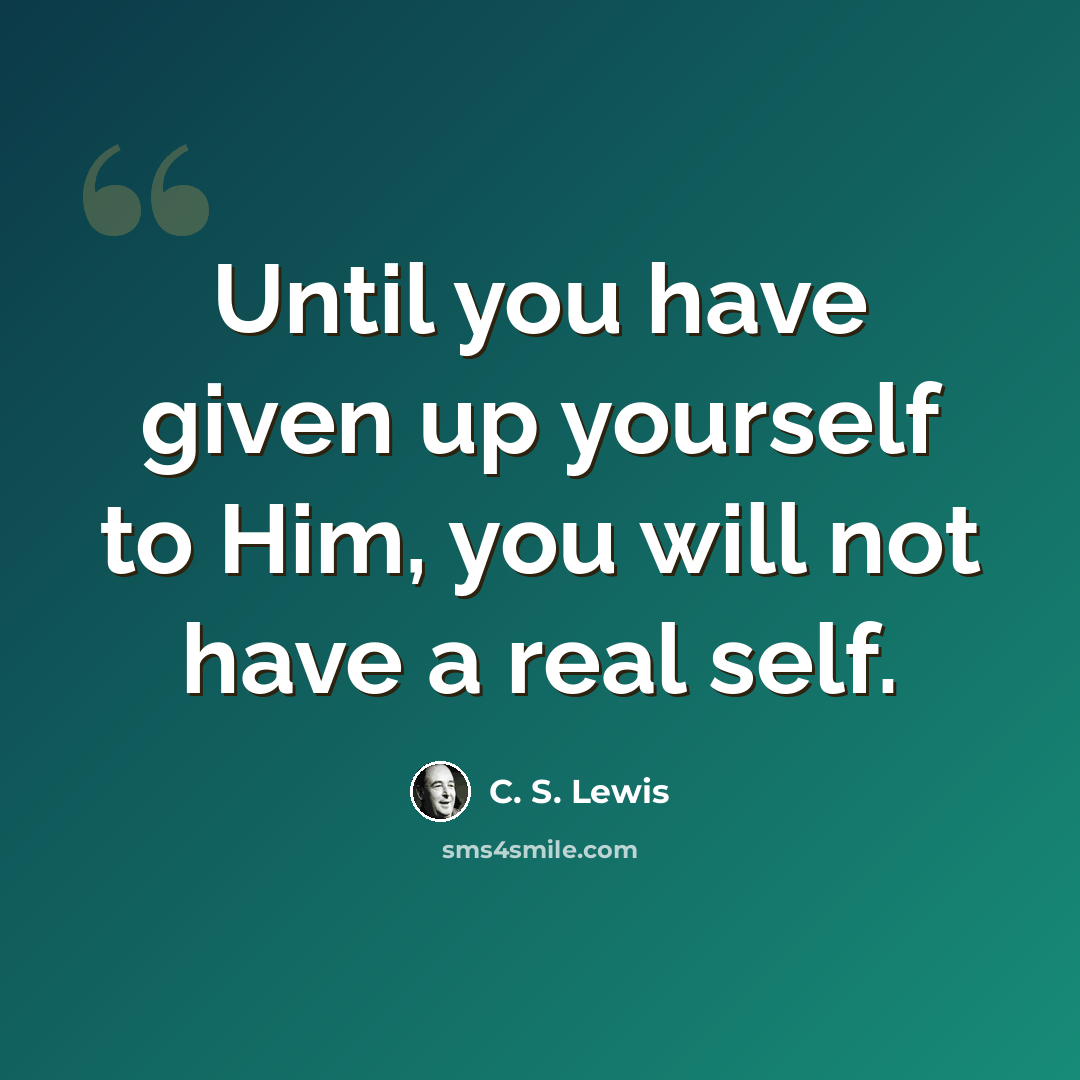 “Until you have given up yourself to Him, you will not have a real self.” quote by C. S. Lewis