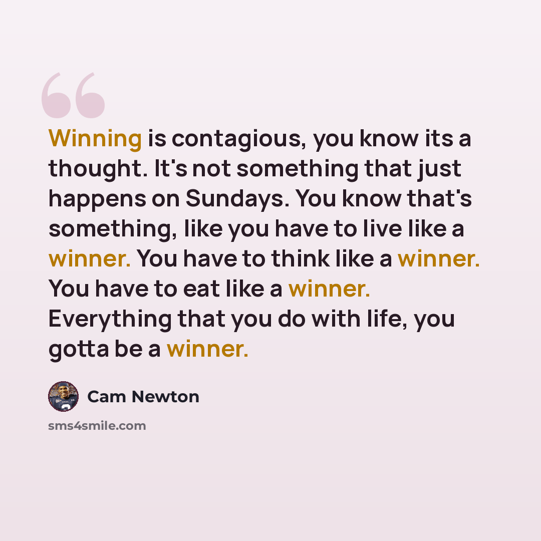 “Winning is contagious, you know its a thought. It's not something that just happens on Sundays. You know that's something, like you have to live like a winner. You have to think like a winner. You have to eat like a winner. Everything that you do with life, you gotta be a winner.” quote by Cam Newton