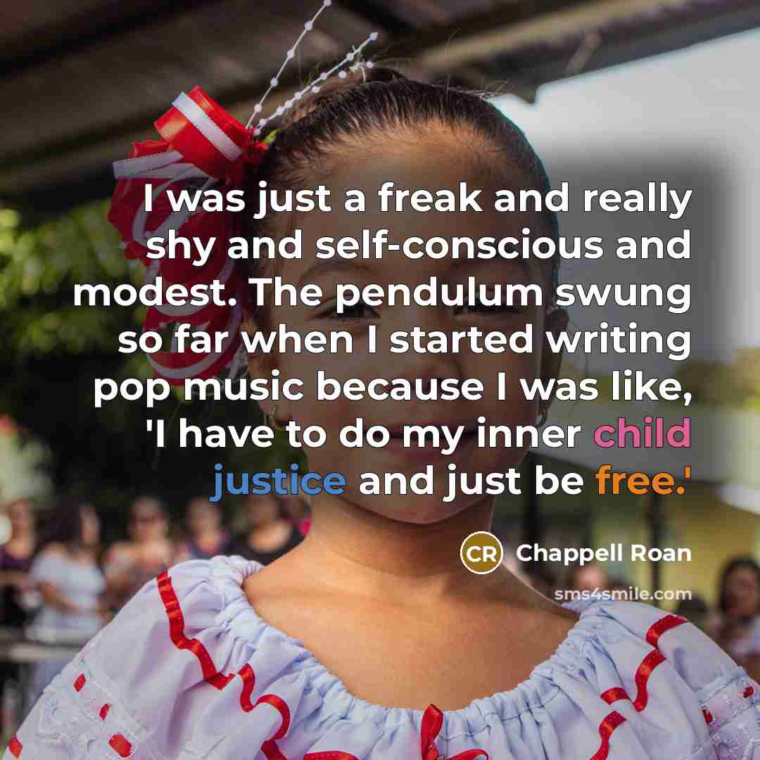 “I was just a freak and really shy and self-conscious and modest. The pendulum swung so far when I started writing pop music because I was like, 'I have to do my inner child justice and just be free.'” quote by Chappell Roan