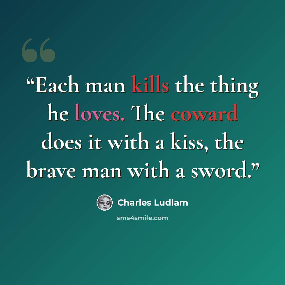 “Each man kills the thing he loves. The coward does it with a kiss, the brave man with a sword.” quote by Charles Ludlam