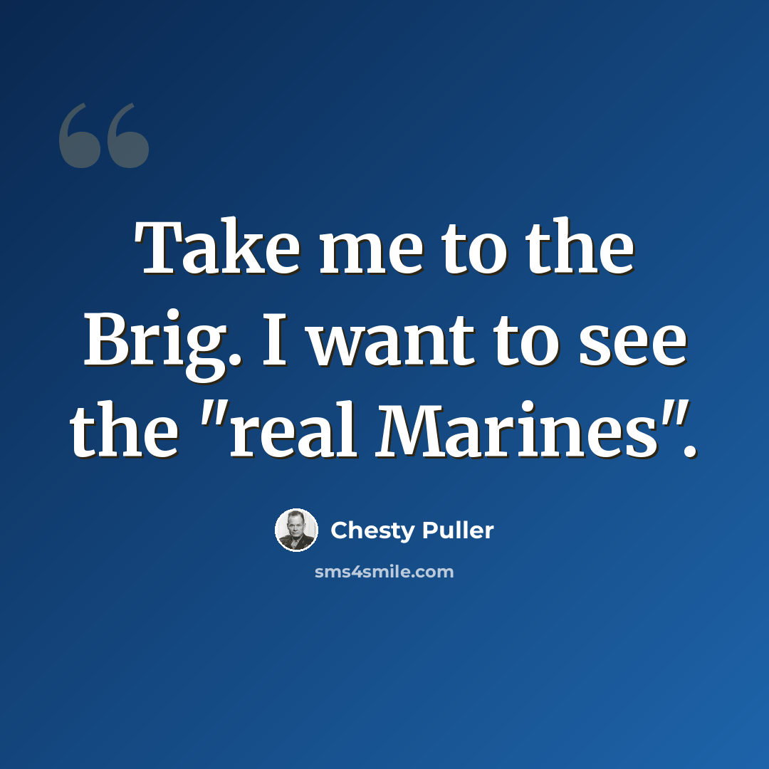 “Take me to the Brig. I want to see the "real Marines".” quote by Chesty Puller